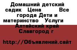 Домашний детский садик › Цена ­ 120 - Все города Дети и материнство » Услуги   . Алтайский край,Славгород г.